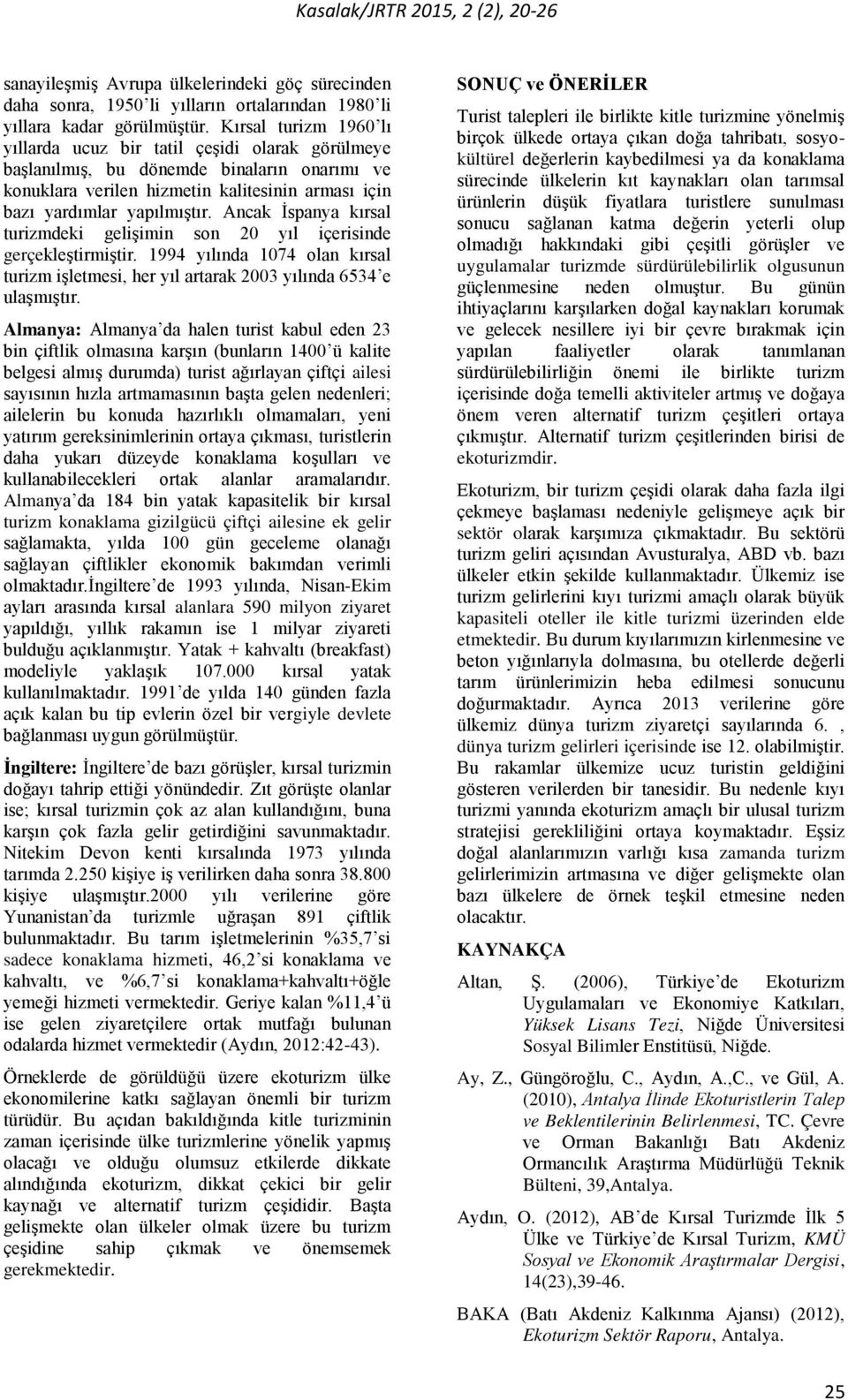 Ancak İspanya kırsal turizmdeki gelişimin son 20 yıl içerisinde gerçekleştirmiştir. 1994 yılında 1074 olan kırsal turizm işletmesi, her yıl artarak 2003 yılında 6534 e ulaşmıştır.