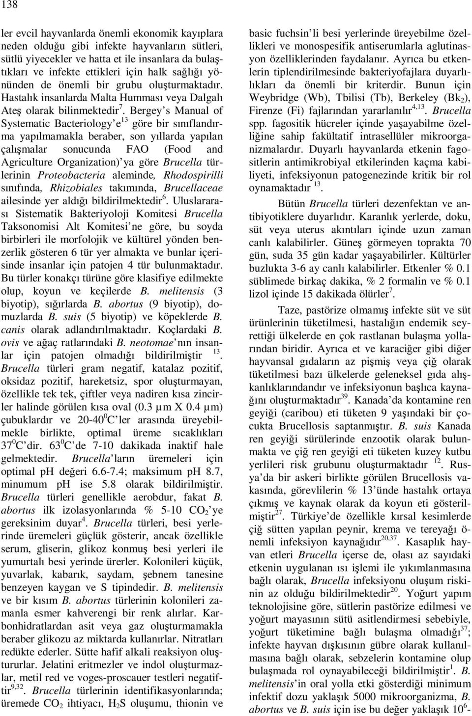 Bergey s Manual of Systematic Bacteriology e 13 göre bir sınıflandırma yapılmamakla beraber, son yıllarda yapılan çalışmalar sonucunda FAO (Food and Agriculture Organization) ya göre Brucella