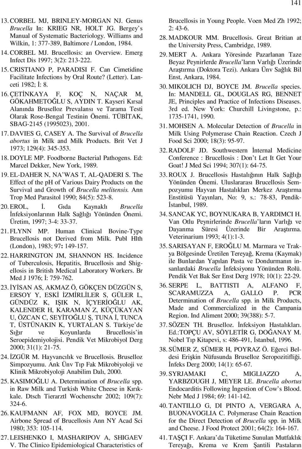 ÇETİNKAYA F, KOÇ N, NAÇAR M, GÖKAHMETOĞLU S, AYDIN T. Kayseri Kırsal Alanında Bruselloz Prevalansı ve Tarama Testi Olarak Rose-Bengal Testinin Önemi. TÜBİTAK, SBAG-2145 (1995023), 2001. 17.