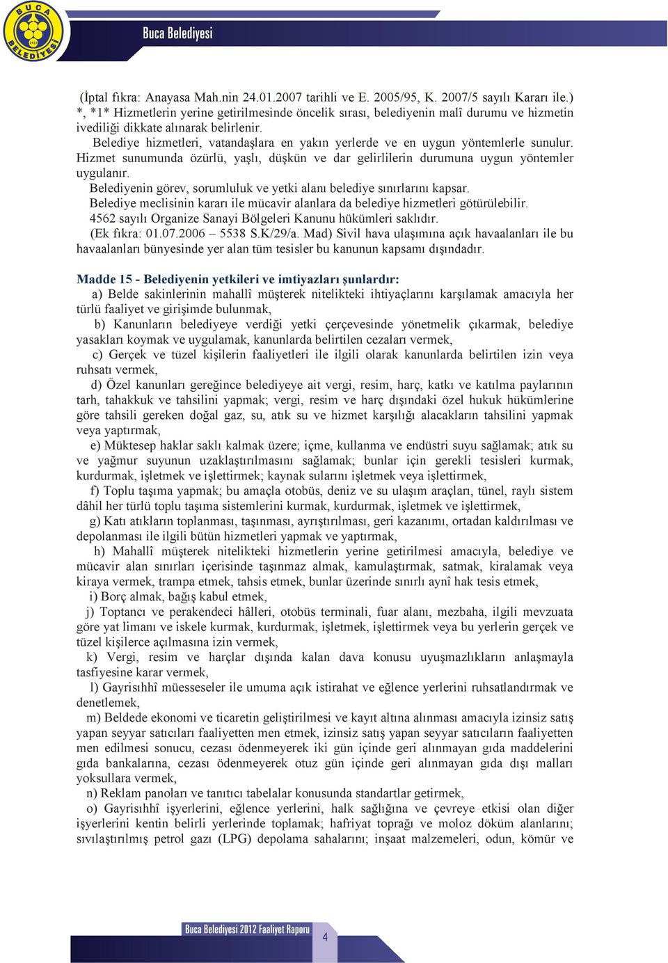 Belediye hizmetleri, vatanda lara en yak n yerlerde ve en uygun yöntemlerle sunulur. Hizmet sunumunda özürlü, ya l, dü kün ve dar gelirlilerin durumuna uygun yöntemler uygulan r.