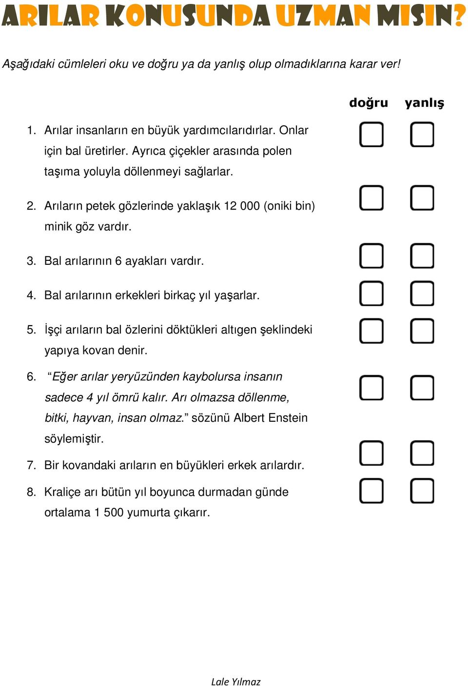 Bal arılarının erkekleri birkaç yıl yaşarlar. 5. İşçi arıların bal özlerini döktükleri altıgen şeklindeki yapıya kovan denir. 6. Eğer arılar yeryüzünden kaybolursa insanın sadece 4 yıl ömrü kalır.