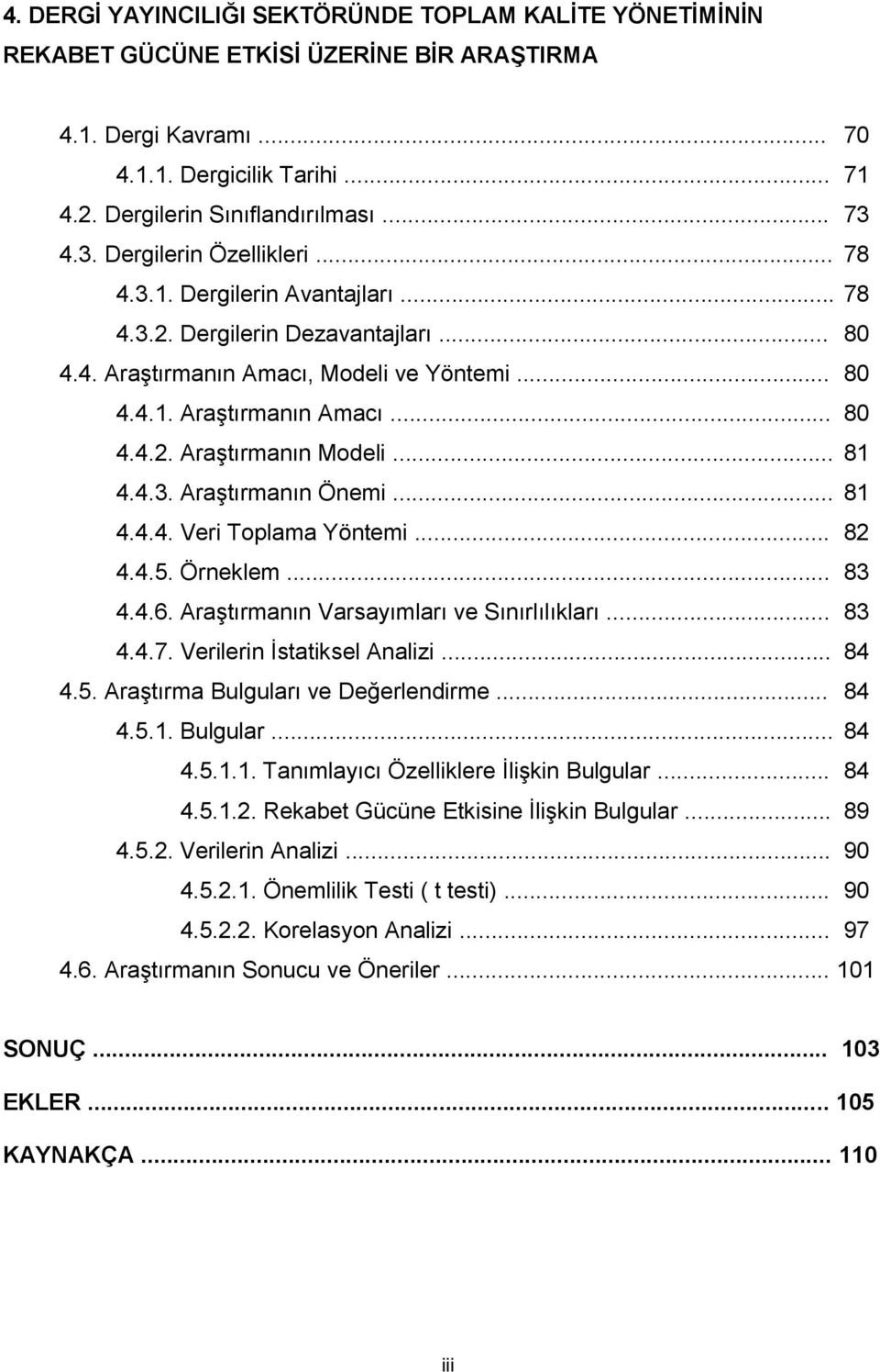 .. 81 4.4.3. AraĢtırmanın Önemi... 81 4.4.4. Veri Toplama Yöntemi... 82 4.4.5. Örneklem... 83 4.4.6. AraĢtırmanın Varsayımları ve Sınırlılıkları... 83 4.4.7. Verilerin Ġstatiksel Analizi... 84 4.5. AraĢtırma Bulguları ve Değerlendirme.