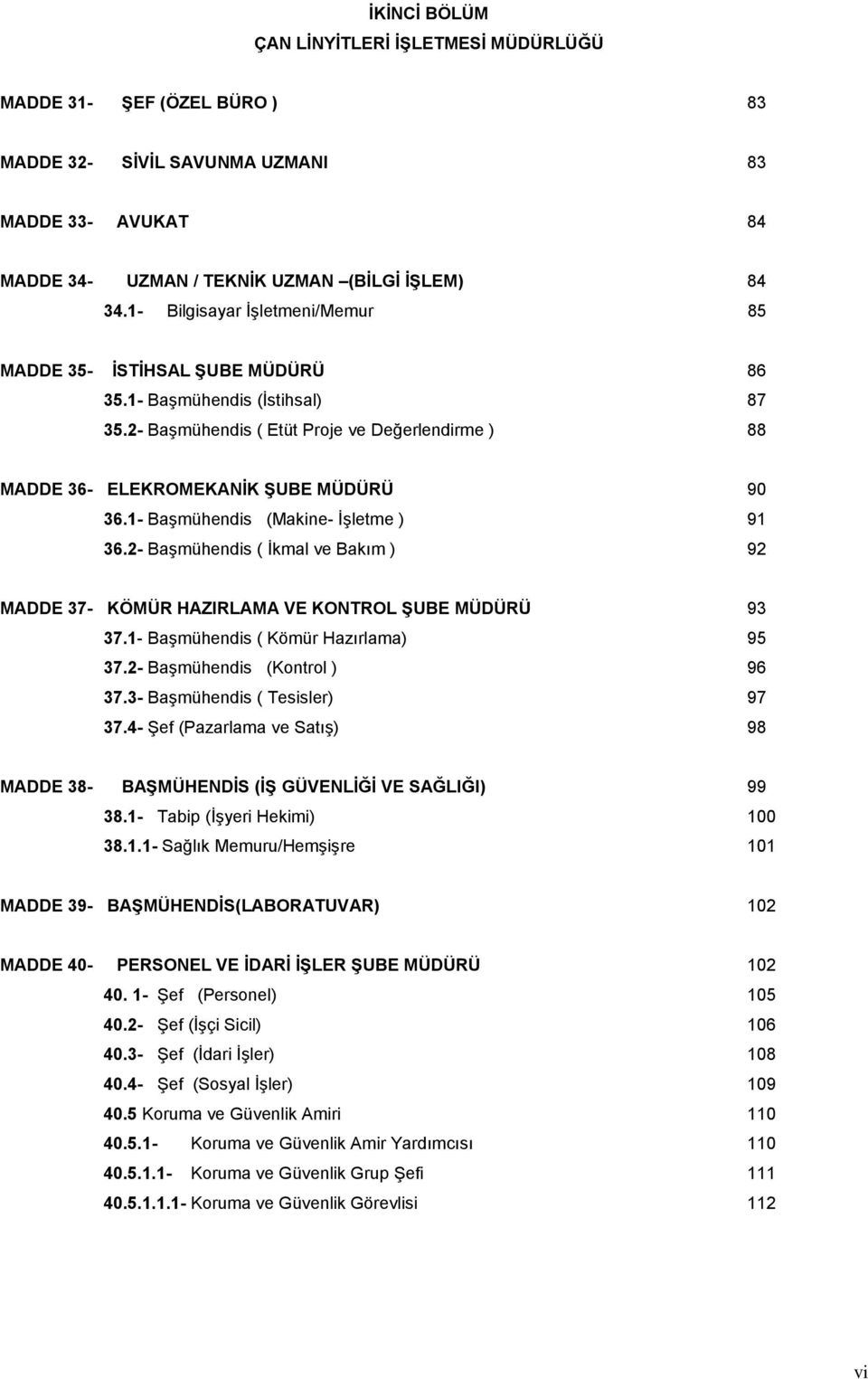 1- Başmühendis (Makine- İşletme ) 91 36.2- Başmühendis ( İkmal ve Bakım ) 92 MADDE 37- KÖMÜR HAZIRLAMA VE KONTROL ŞUBE MÜDÜRÜ 93 37.1- Başmühendis ( Kömür Hazırlama) 95 37.