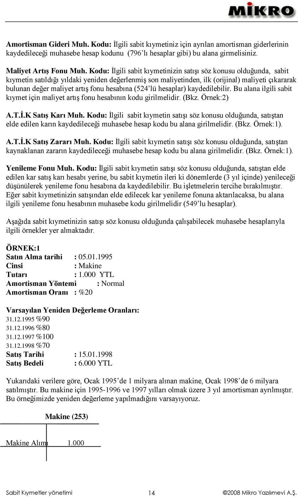 hesabına (524 lü hesaplar) kaydedilebilir. Bu alana ilgili sabit kıymet için maliyet artış fonu hesabının kodu girilmelidir. (Bkz. Örnek:2) A.T.Ġ.K SatıĢ Karı Muh.