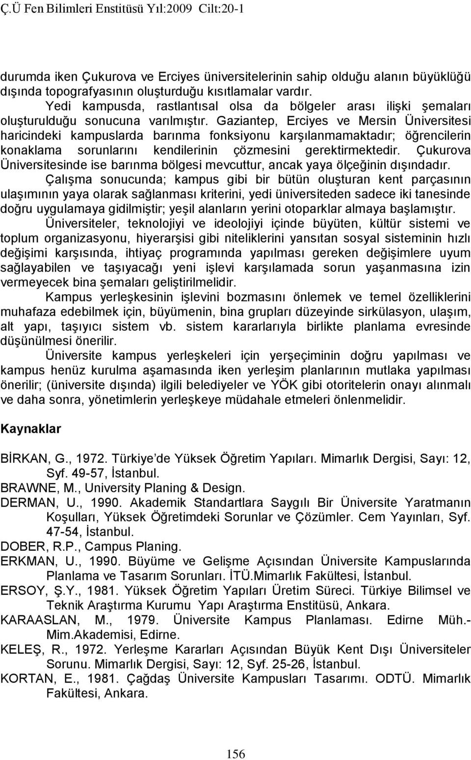 Gaziantep, Erciyes ve Mersin Üniversitesi haricindeki kampuslarda barınma fonksiyonu karşılanmamaktadır; öğrencilerin konaklama sorunlarını kendilerinin çözmesini gerektirmektedir.