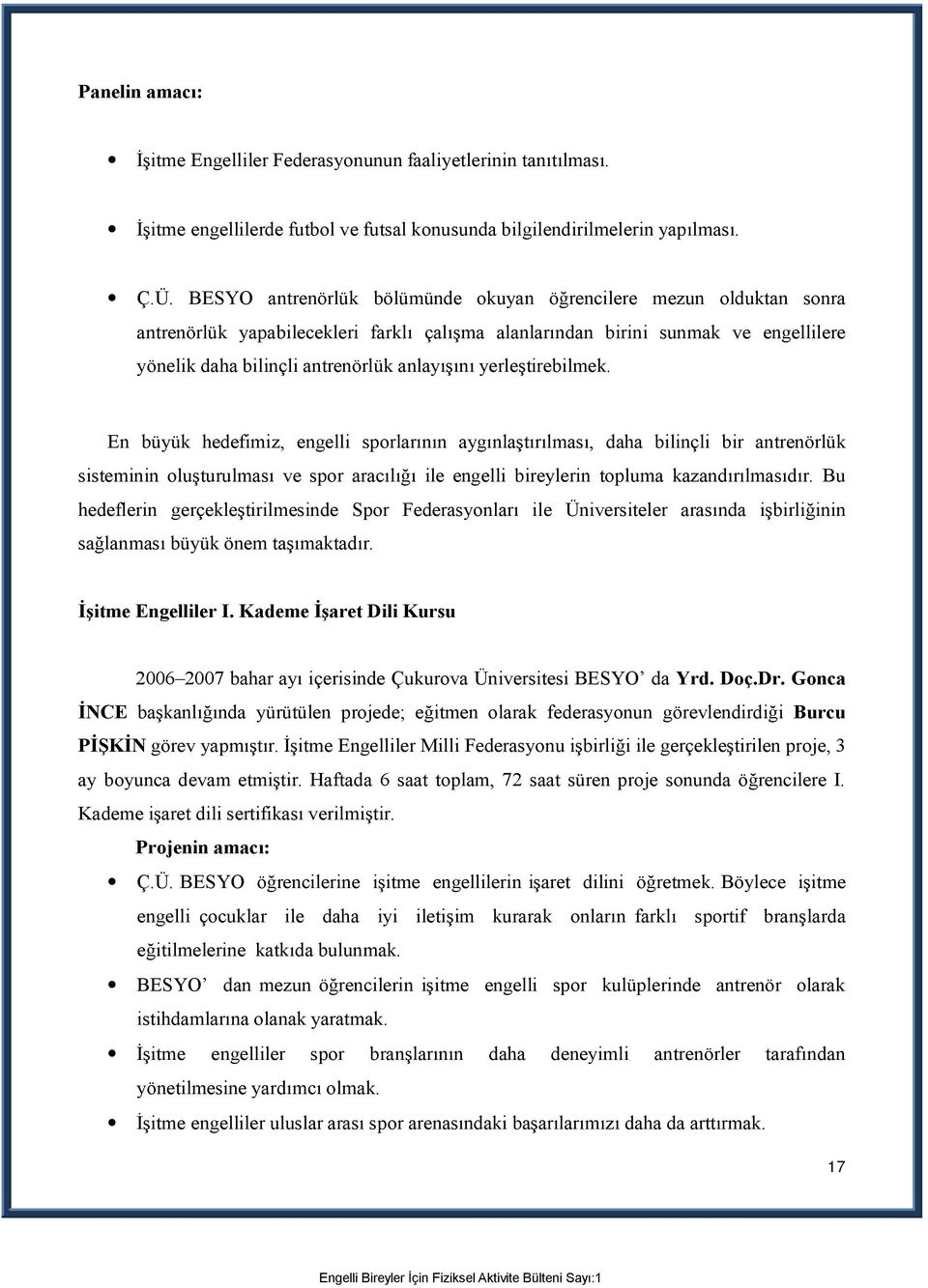 yerleştirebilmek. En büyük hedefimiz, engelli sporlarının aygınlaştırılması, daha bilinçli bir antrenörlük sisteminin oluşturulması ve spor aracılığı ile engelli bireylerin topluma kazandırılmasıdır.