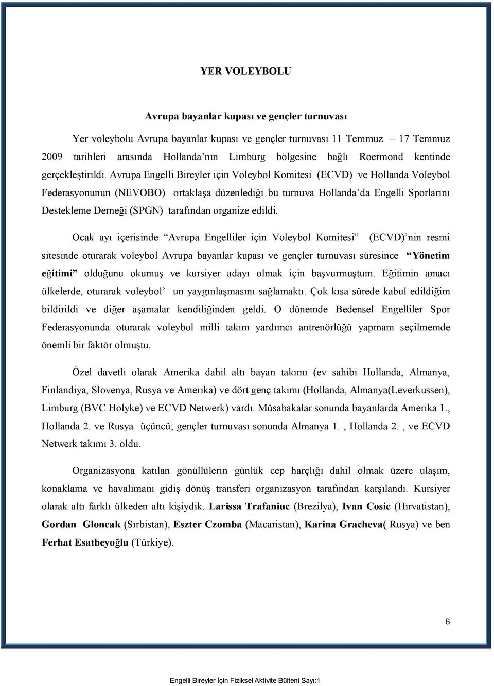 Avrupa Engelli Bireyler için Voleybol Komitesi (ECVD) ve Hollanda Voleybol Federasyonunun (NEVOBO) ortaklaşa düzenlediği bu turnuva Hollanda da Engelli Sporlarını Destekleme Derneği (SPGN) tarafından