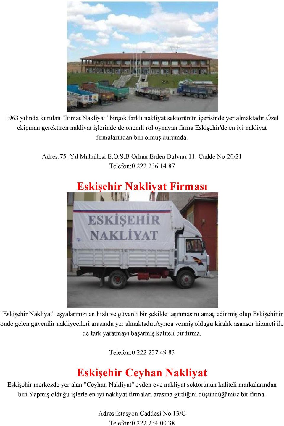 Cadde No:20/21 Telefon:0 222 236 14 87 Eskişehir Nakliyat Firması "Eskişehir Nakliyat" eşyalarınızı en hızlı ve güvenli bir şekilde taşınmasını amaç edinmiş olup Eskişehir'in önde gelen güvenilir