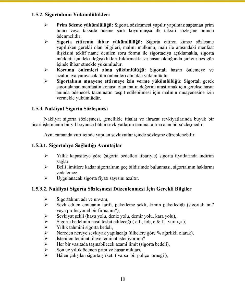 sigortacıya açıklamakla, sigorta müddeti içindeki değişiklikleri bildirmekle ve hasar olduğunda şirkete beş gün içinde ihbar etmekle yükümlüdür.