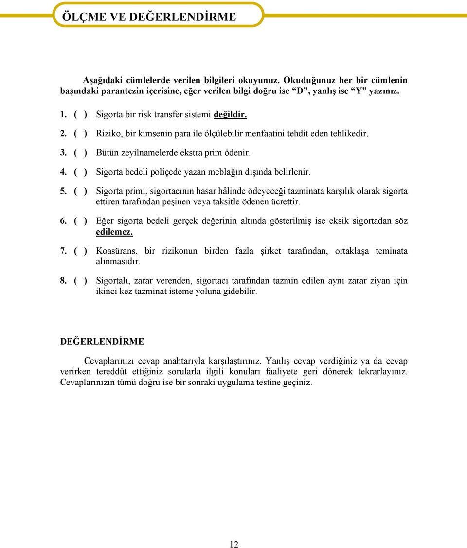 ( ) Riziko, bir kimsenin para ile ölçülebilir menfaatini tehdit eden tehlikedir. 3. ( ) Bütün zeyilnamelerde ekstra prim ödenir. 4. ( ) Sigorta bedeli poliçede yazan meblağın dışında belirlenir. 5.