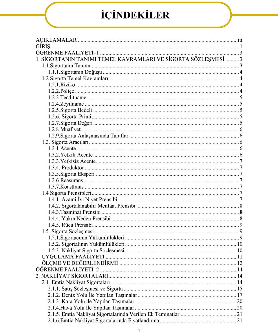 2.9.Sigorta Anlaşmasında Taraflar...6 1.3. Sigorta Aracıları...6 1.3.1.Acente...6 1.3.2.Yetkili Acente...6 1.3.3.Yetkisiz Acente...7 1.3.4. Prodüktör...7 1.3.5.Sigorta Eksperi...7 1.3.6.Reasürans...7 1.3.7.Koasürans.