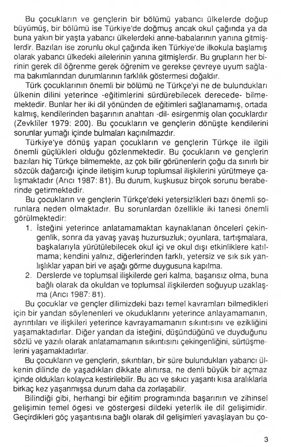 Bu grupların her birinin gerek dil öğrenme gerek öğrenim ve gerekse çevreye uyum sağlama bakımlarından durumlarının farklılık göstermesi doğaldır.