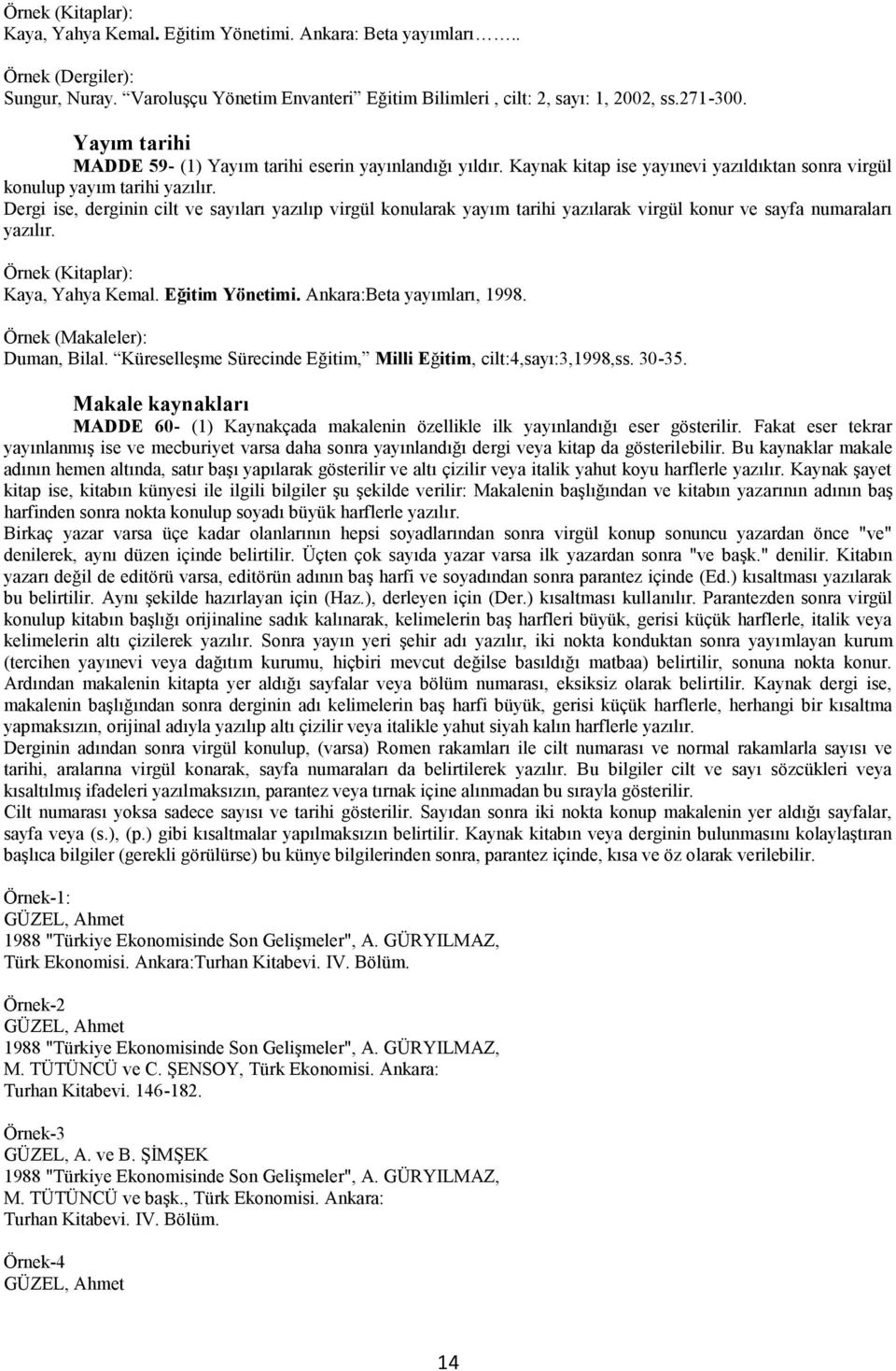 Dergi ise, derginin cilt ve sayıları yazılıp virgül konularak yayım tarihi yazılarak virgül konur ve sayfa numaraları yazılır. Örnek (Kitaplar): Kaya, Yahya Kemal. Eğitim Yönetimi.