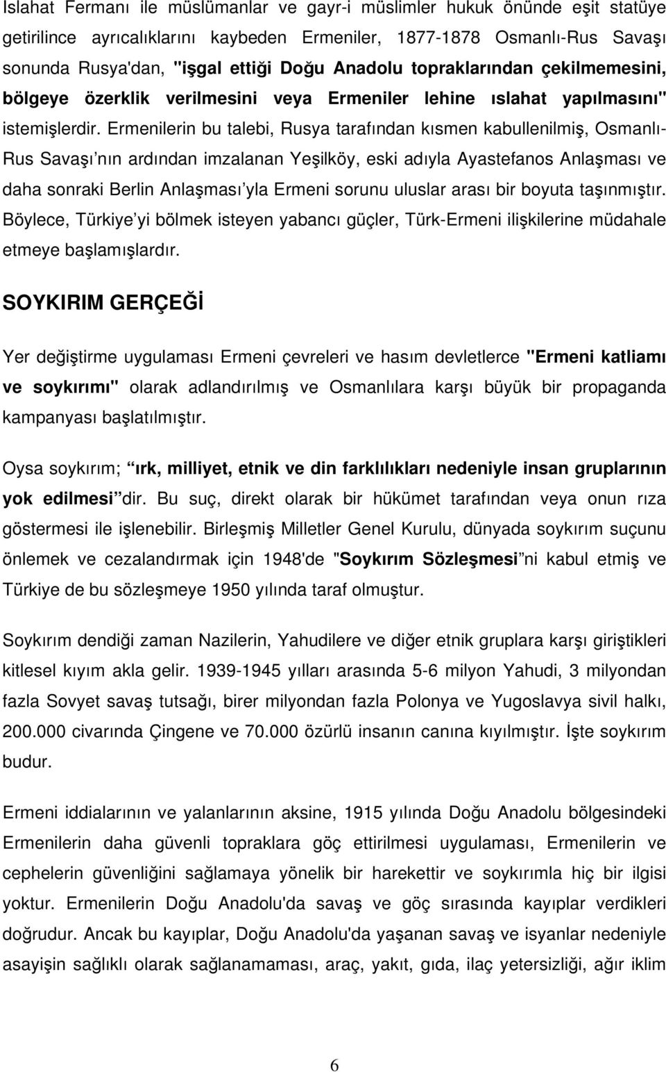 Ermenilerin bu talebi, Rusya tarafından kısmen kabullenilmiş, Osmanlı- Rus Savaşı nın ardından imzalanan Yeşilköy, eski adıyla Ayastefanos Anlaşması ve daha sonraki Berlin Anlaşması yla Ermeni sorunu