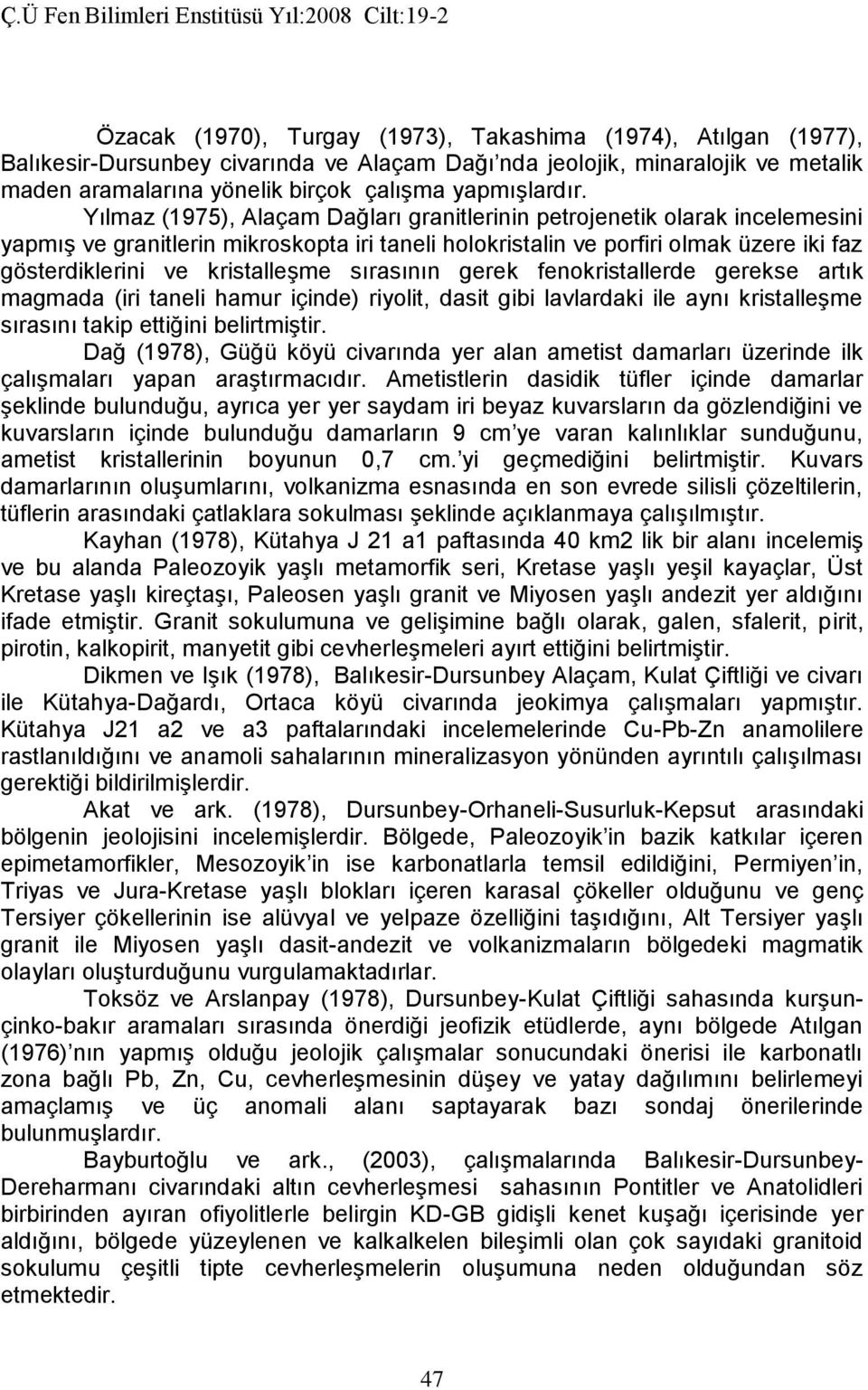 sırasının gerek fenokristallerde gerekse artık magmada (iri taneli hamur içinde) riyolit, dasit gibi lavlardaki ile aynı kristalleşme sırasını takip ettiğini belirtmiştir.