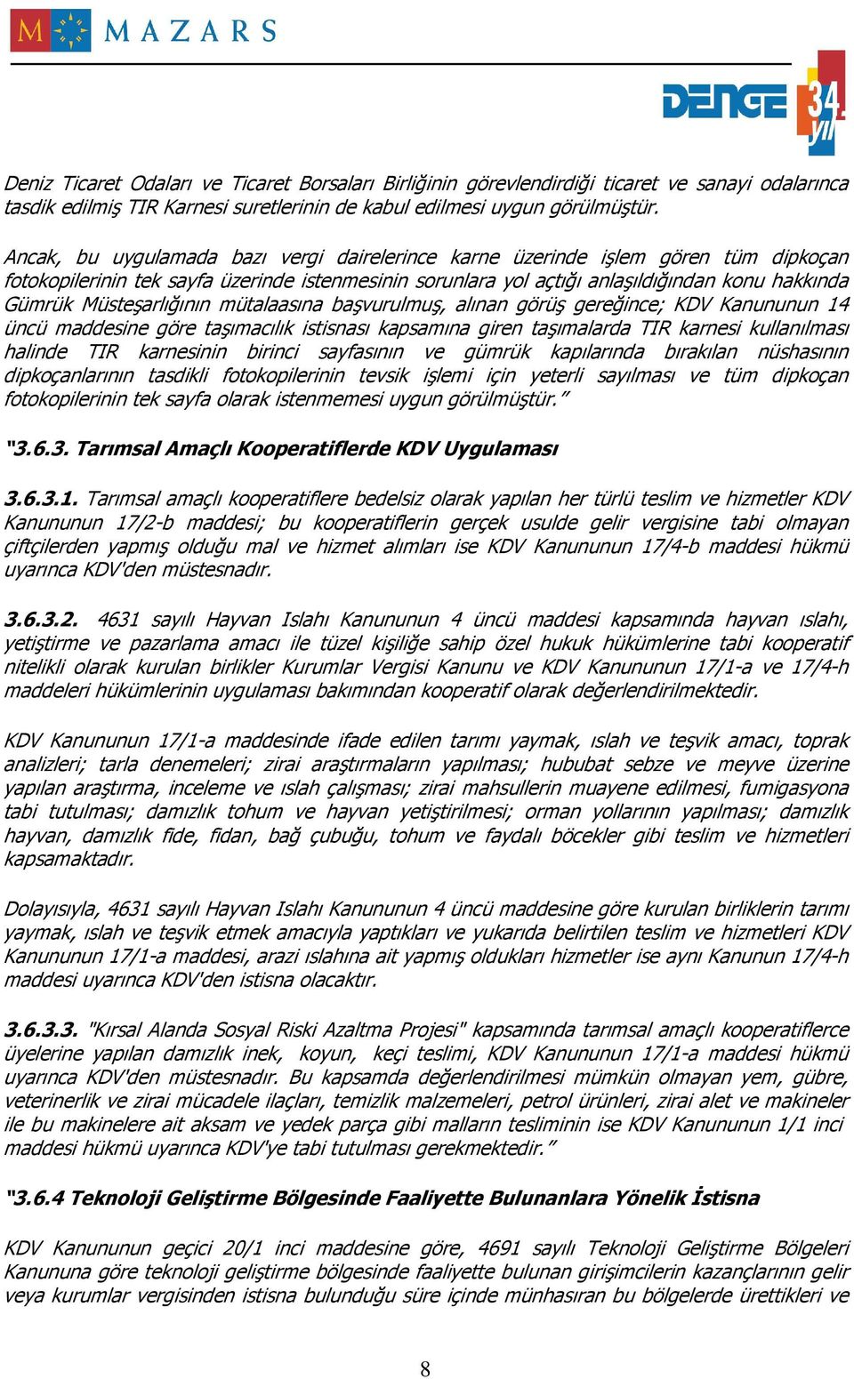 Müsteşarlığının mütalaasına başvurulmuş, alınan görüş gereğince; KDV Kanununun 14 üncü maddesine göre taşımacılık istisnası kapsamına giren taşımalarda TIR karnesi kullanılması halinde TIR karnesinin