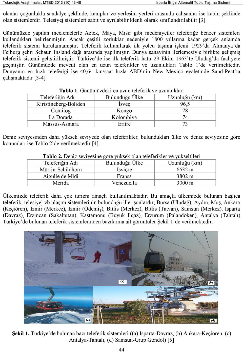 Günümüzde yapılan incelemelerle Aztek, Maya, Mısır gibi medeniyetler teleferiğe benzer sistemleri kullandıkları belirlenmiştir.