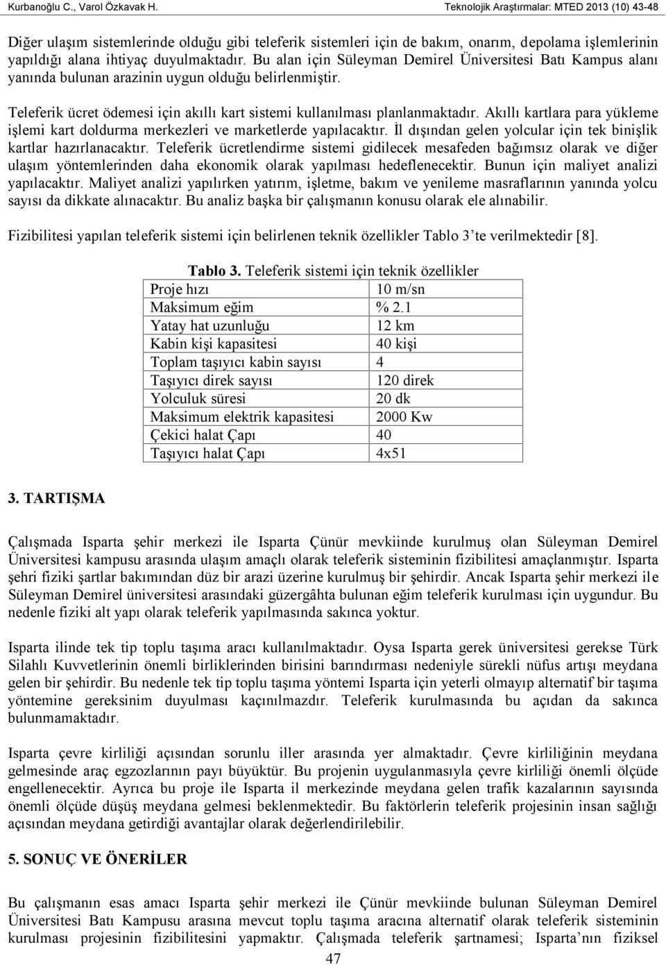 Bu alan için Süleyman Demirel Üniversitesi Batı Kampus alanı yanında bulunan arazinin uygun olduğu belirlenmiştir. Teleferik ücret ödemesi için akıllı kart sistemi kullanılması planlanmaktadır.