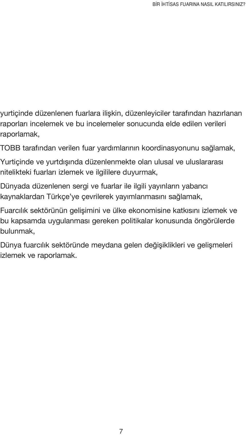 yardımlarının koordinasyonunu sağlamak, Yurtiçinde ve yurtdışında düzenlenmekte olan ulusal ve uluslararası nitelikteki fuarları izlemek ve ilgililere duyurmak, Dünyada düzenlenen sergi ve