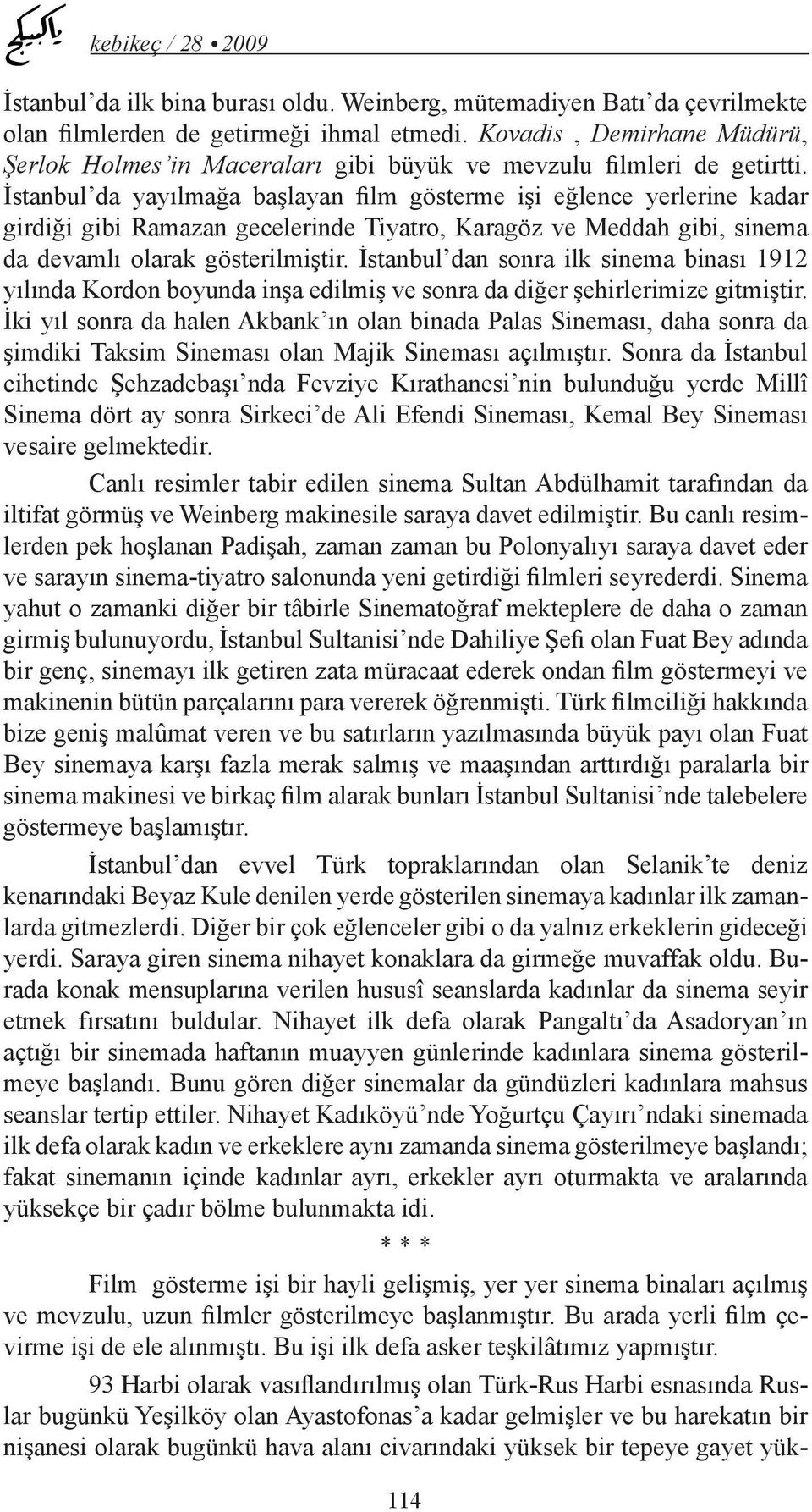 İstanbul da yayılmağa başlayan film gösterme işi eğlence yerlerine kadar girdiği gibi Ramazan gecelerinde Tiyatro, Karagöz ve Meddah gibi, sinema da devamlı olarak gösterilmiştir.