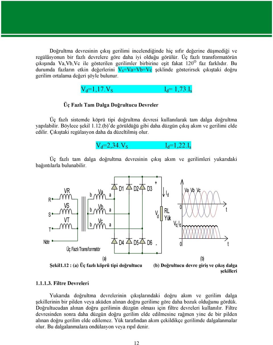 Bu durumda fazların etkin değerlerini V S =Va=Vb=Vc şeklinde gösterirsek çıkıştaki doğru gerilim ortalama değeri şöyle bulunur. V d =1,17.V S I d = 1,73.