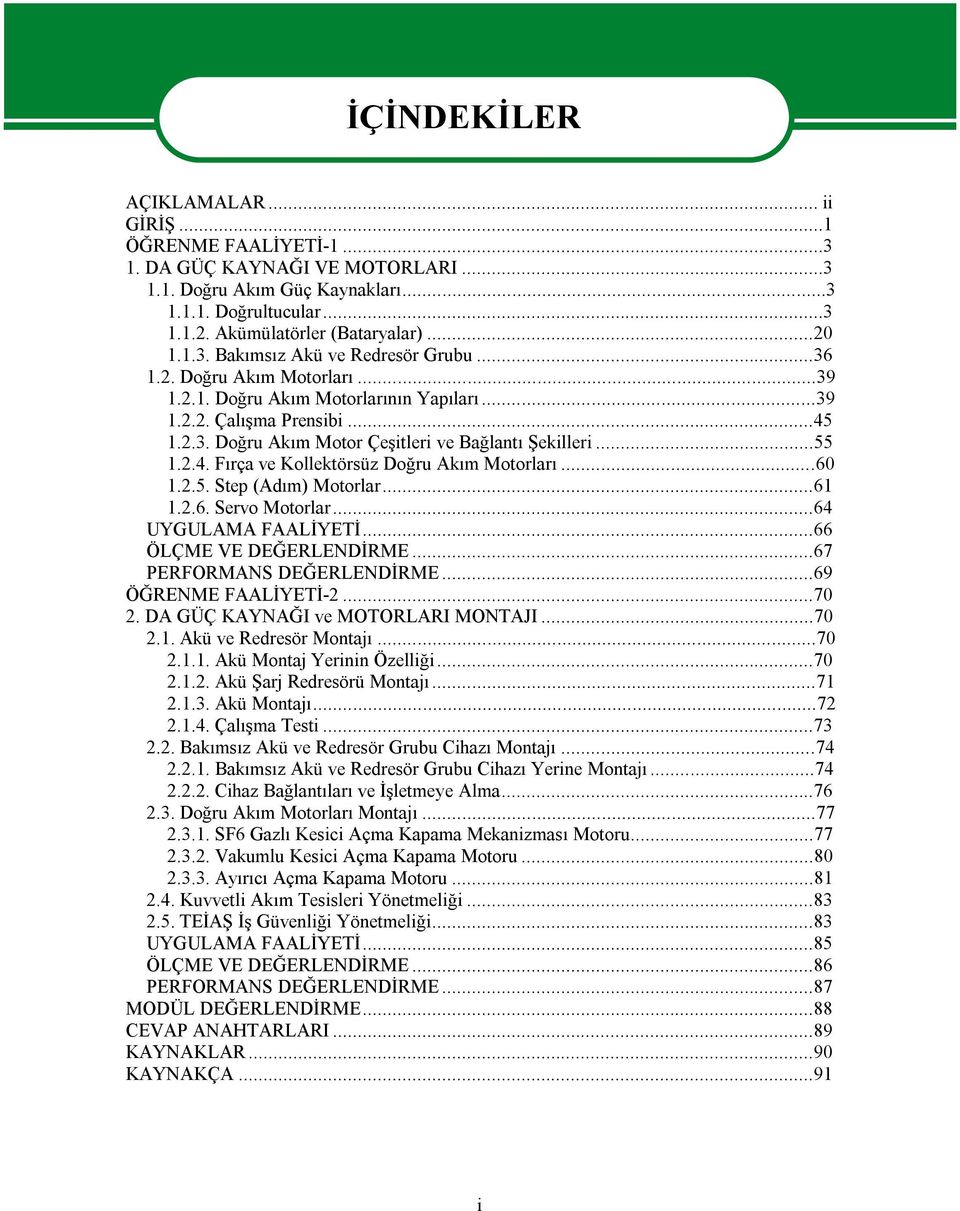 ..55 1.2.4. Fırça ve Kollektörsüz Doğru Akım Motorları...60 1.2.5. Step (Adım) Motorlar...61 1.2.6. Servo Motorlar...64 UYGULAMA FAALİYETİ...66 ÖLÇME VE DEĞERLENDİRME...67 PERFORMANS DEĞERLENDİRME.