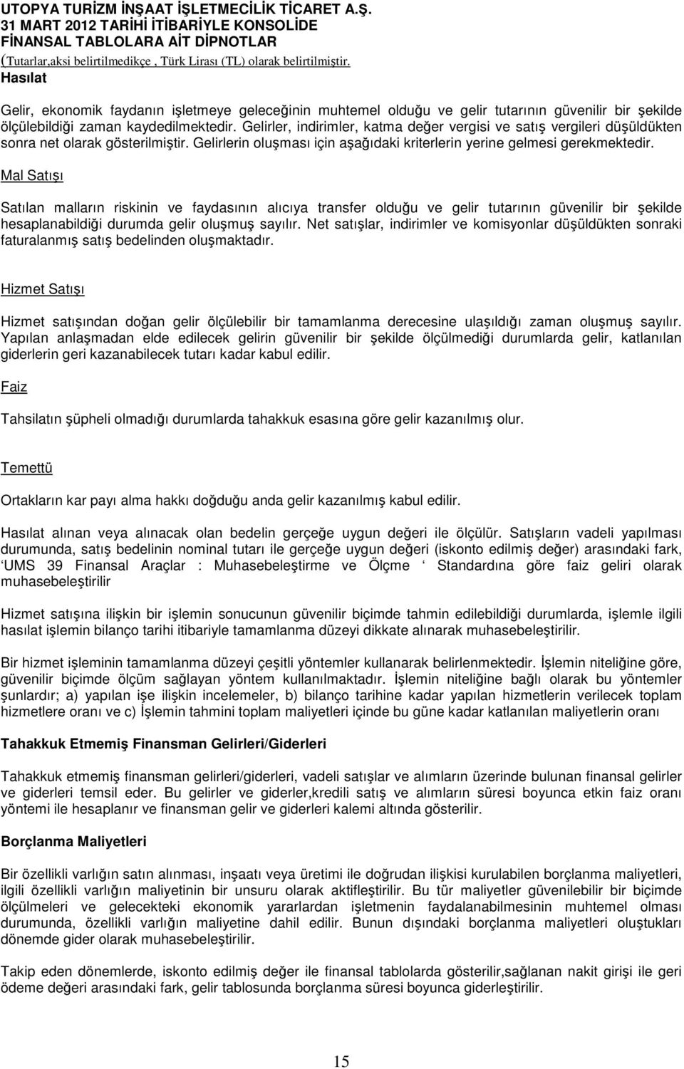 Mal Satışı Satılan malların riskinin ve faydasının alıcıya transfer olduğu ve gelir tutarının güvenilir bir şekilde hesaplanabildiği durumda gelir oluşmuş sayılır.