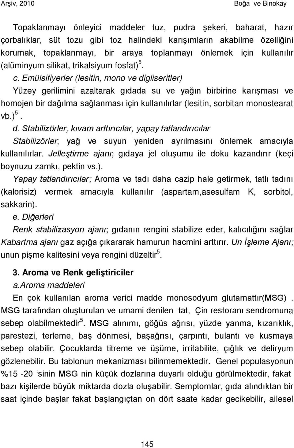 Emülsifiyerler (lesitin, mono ve digliseritler) Yüzey gerilimini azaltarak gıdada su ve yağın birbirine karışması ve homojen bir dağılma sağlanması için kullanılırlar (lesitin, sorbitan monostearat