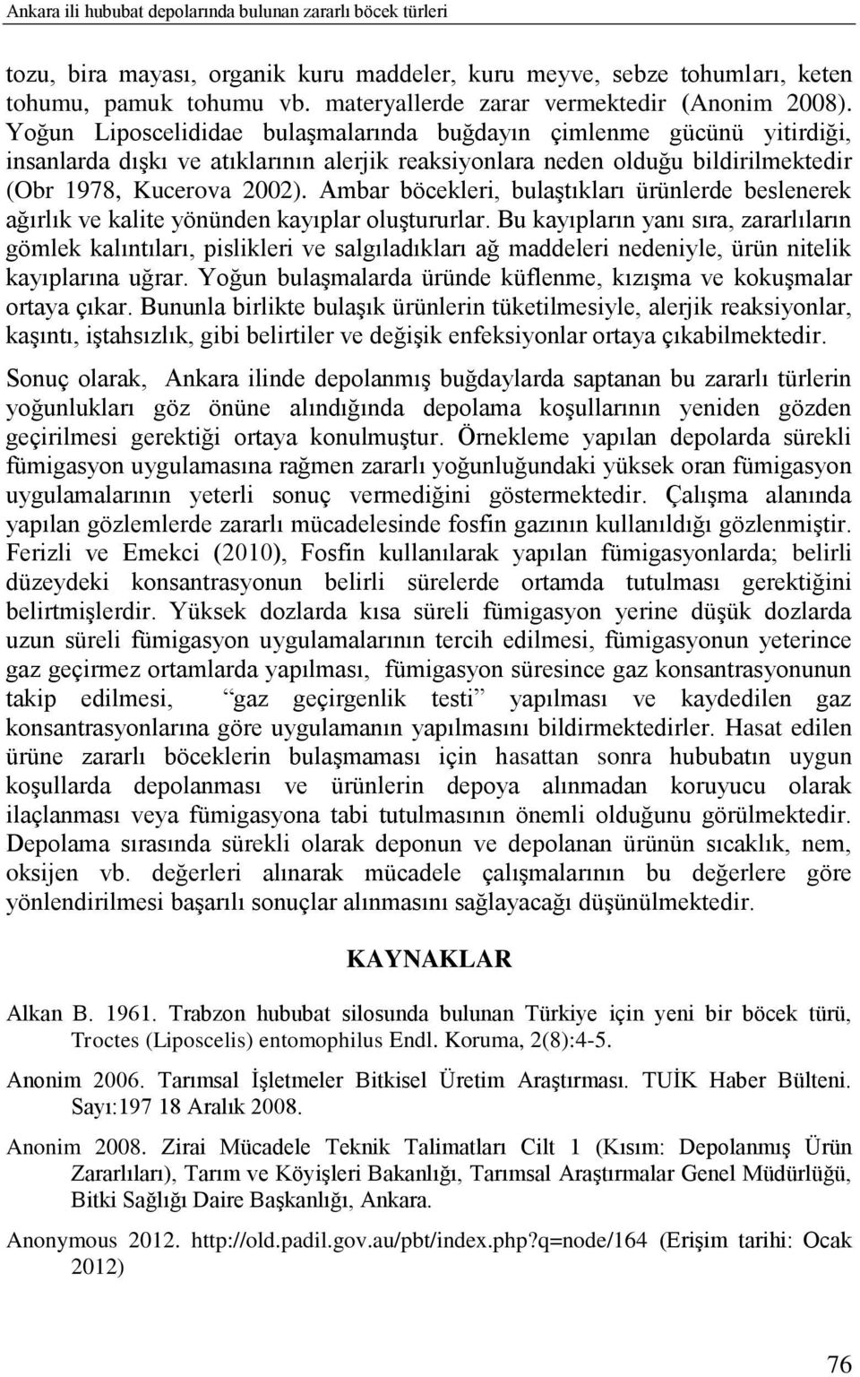 Yoğun Liposcelididae bulaģmalarında buğdayın çimlenme gücünü yitirdiği, insanlarda dıģkı ve atıklarının alerjik reaksiyonlara neden olduğu bildirilmektedir (Obr 1978, Kucerova 2002).