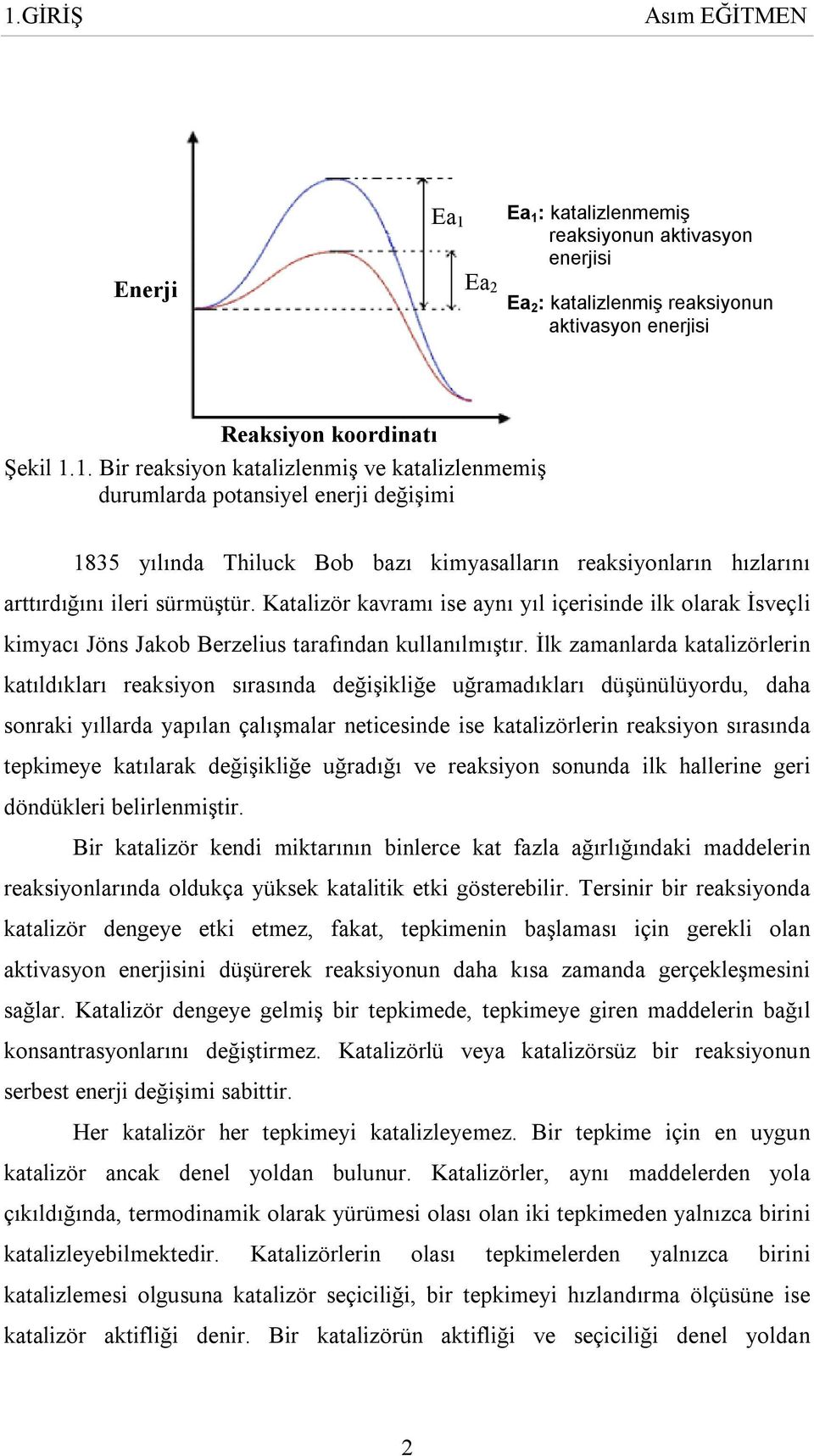 İlk zamanlarda katalizörlerin katıldıkları reaksiyon sırasında değişikliğe uğramadıkları düşünülüyordu, daha sonraki yıllarda yapılan çalışmalar neticesinde ise katalizörlerin reaksiyon sırasında