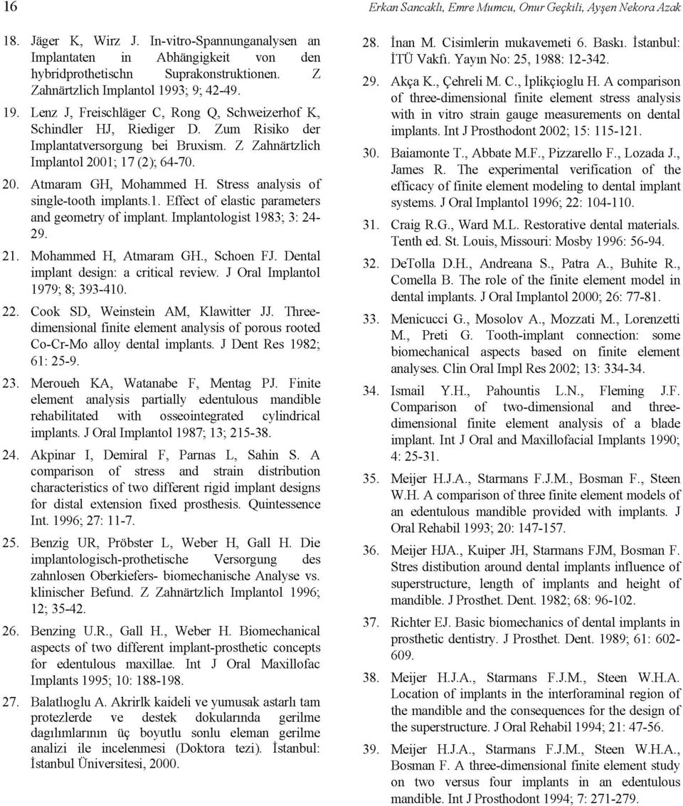 Stress analysis of single-tooth implants.1. Effect of elastic parameters and geometry of implant. Implantologist 1983; 3: 24 29. 21. Mohammed H, Atmaram GH., Schoen FJ.