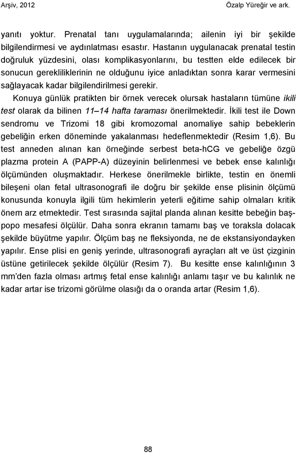 kadar bilgilendirilmesi gerekir. Konuya günlük pratikten bir örnek verecek olursak hastaların tümüne ikili test olarak da bilinen 11 14 hafta taraması önerilmektedir.