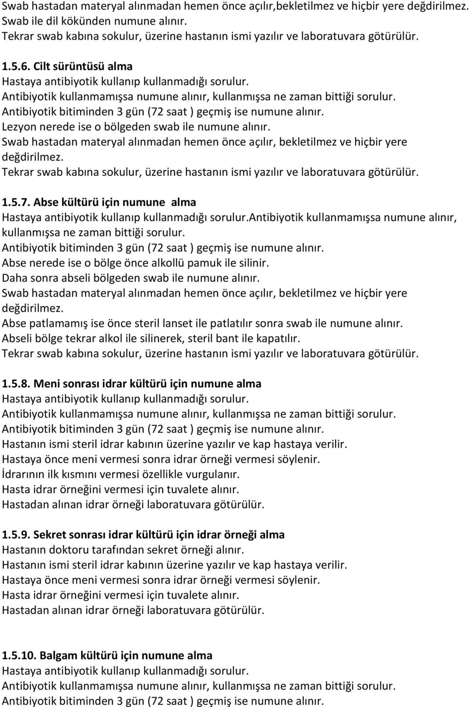 Antibiyotik kullanmamışsa numune alınır, kullanmışsa ne zaman bittiği sorulur. Antibiyotik bitiminden 3 gün (72 saat ) geçmiş ise numune alınır. Lezyon nerede ise o bölgeden swab ile numune alınır.