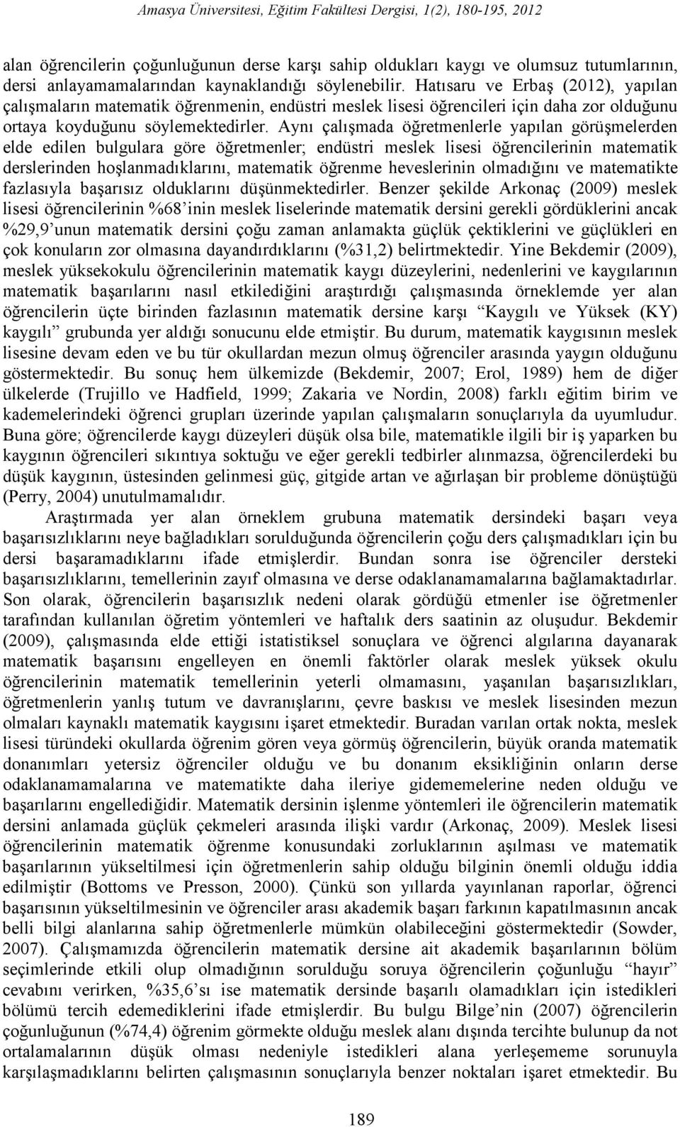 Aynı çalışmada öğretmenlerle yapılan görüşmelerden elde edilen bulgulara göre öğretmenler; endüstri meslek lisesi öğrencilerinin matematik derslerinden hoşlanmadıklarını, matematik öğrenme