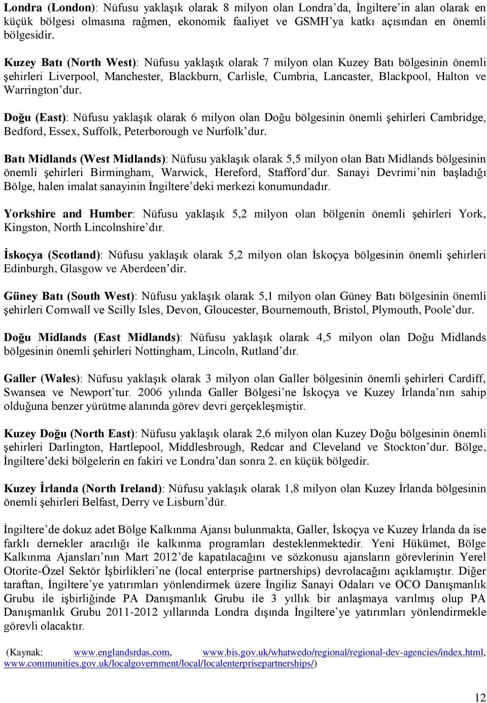 dur. Doğu (East): Nüfusu yaklaşık olarak 6 milyon olan Doğu bölgesinin önemli şehirleri Cambridge, Bedford, Essex, Suffolk, Peterborough ve Nurfolk dur.