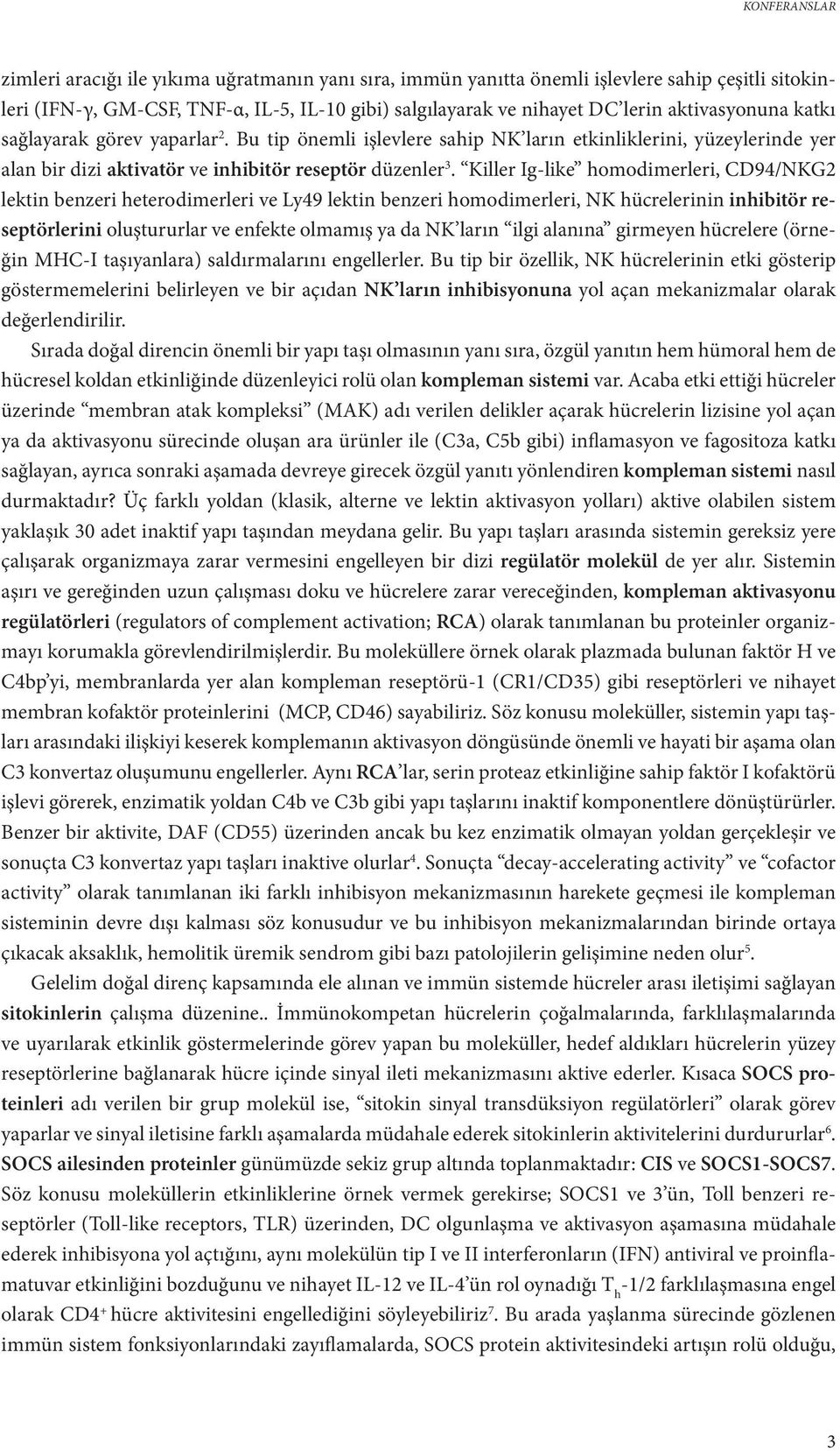 Killer Ig-like homodimerleri, CD94/NKG2 lektin benzeri heterodimerleri ve Ly49 lektin benzeri homodimerleri, NK hücrelerinin inhibitör reseptörlerini oluştururlar ve enfekte olmamış ya da NK ların