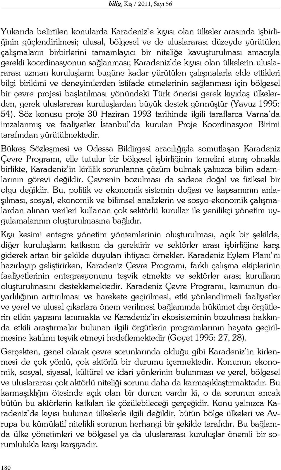 elde ettikleri bilgi birikimi ve deneyimlerden istifade etmelerinin sağlanması için bölgesel bir çevre projesi başlatılması yönündeki Türk önerisi gerek kıyıdaş ülkelerden, gerek uluslararası