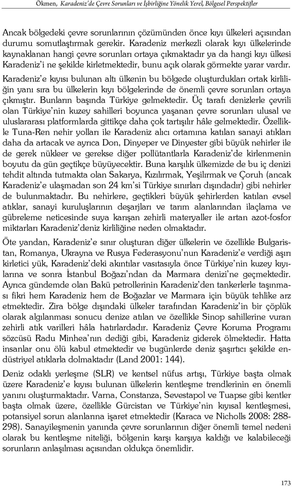 Karadeniz e kıyısı bulunan altı ülkenin bu bölgede oluşturdukları ortak kirliliğin yanı sıra bu ülkelerin kıyı bölgelerinde de önemli çevre sorunları ortaya çıkmıştır.