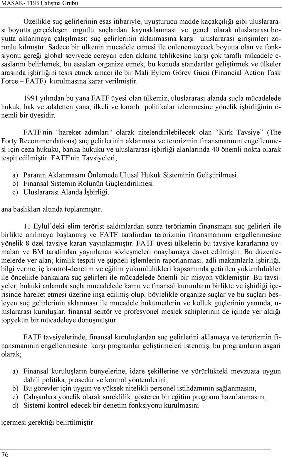 Sadece bir ülkenin mücadele etmesi ile önlenemeyecek boyutta olan ve fonksiyonu gereği global seviyede cereyan eden aklama tehlikesine karşı çok taraflı mücadele e- saslarını belirlemek, bu esasları