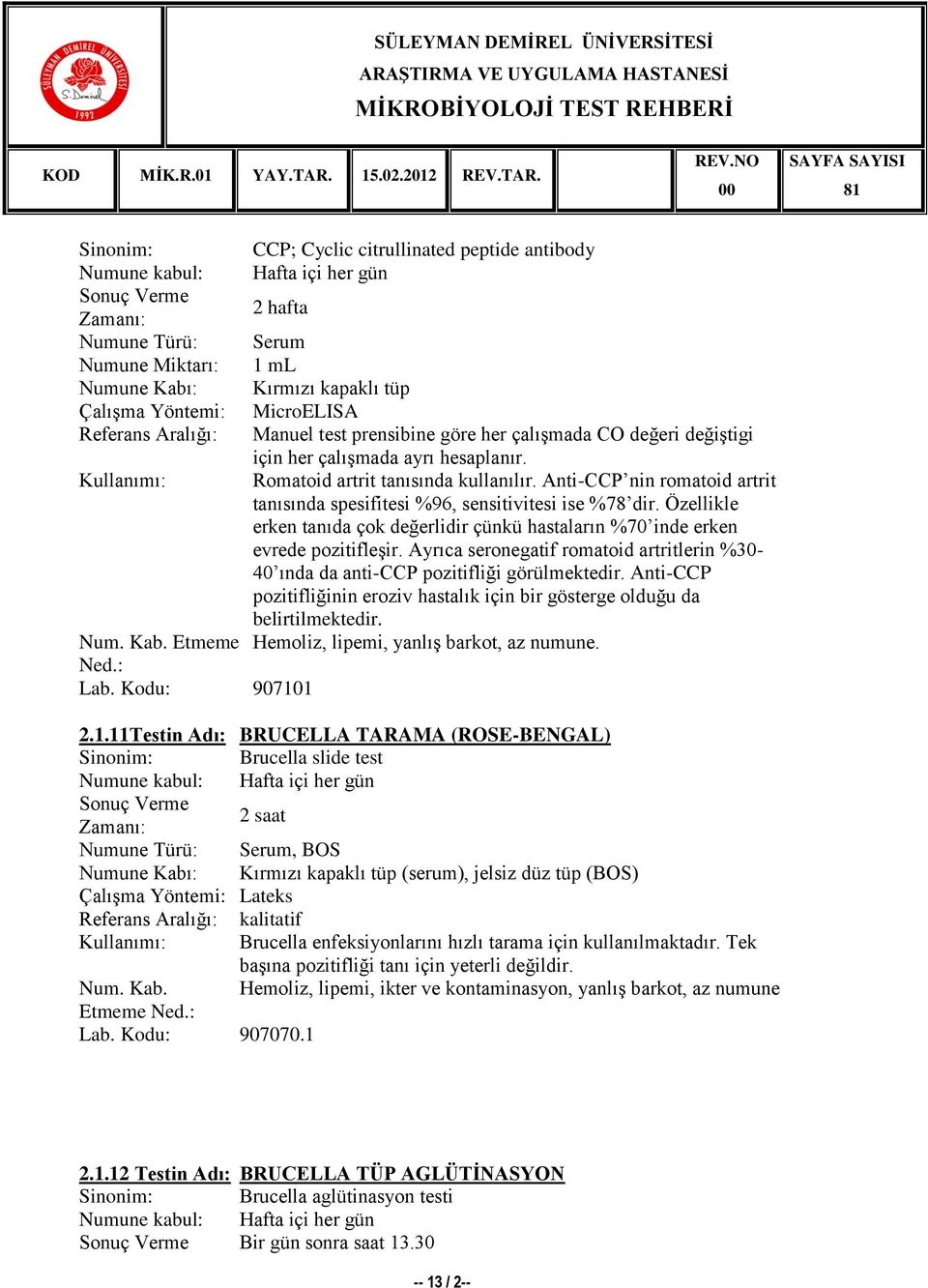 Özellikle erken tanıda çok değerlidir çünkü hastaların %70 inde erken evrede pozitifleģir. Ayrıca seronegatif romatoid artritlerin %30-40 ında da anti-ccp pozitifliği görülmektedir.