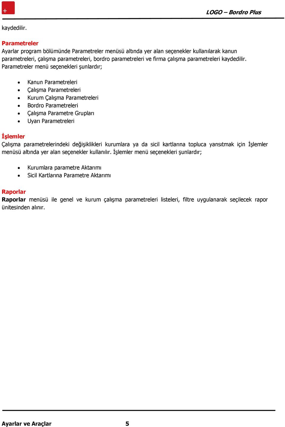 Parametreler menü seçenekleri şunlardır; Kanun Parametreleri Çalışma Parametreleri Kurum Çalışma Parametreleri Bordro Parametreleri Çalışma Parametre Grupları Uyarı Parametreleri İşlemler Çalışma