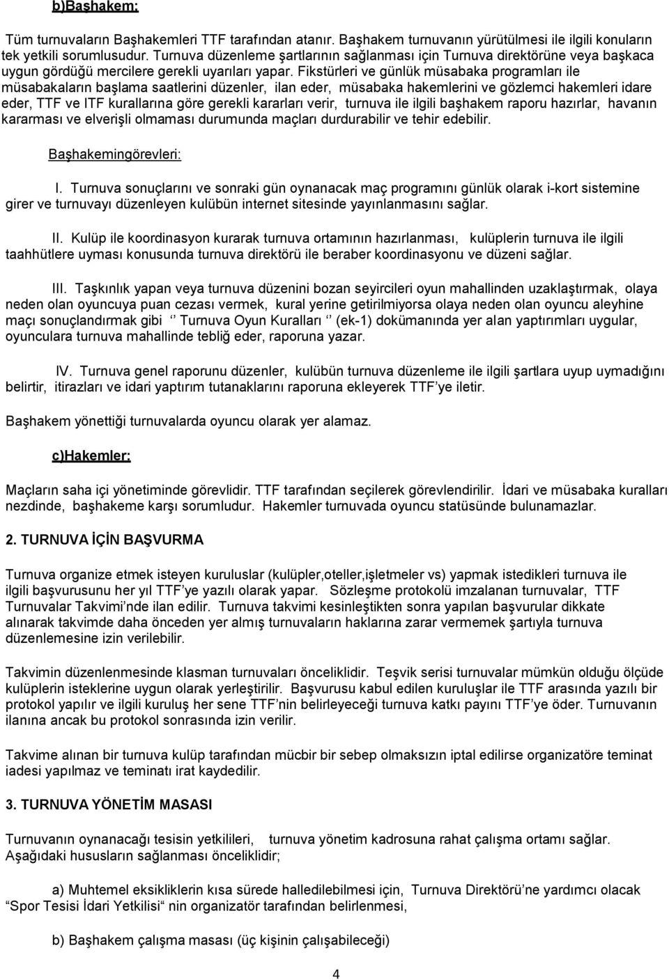 Fikstürleri ve günlük müsabaka programları ile müsabakaların başlama saatlerini düzenler, ilan eder, müsabaka hakemlerini ve gözlemci hakemleri idare eder, TTF ve ITF kurallarına göre gerekli