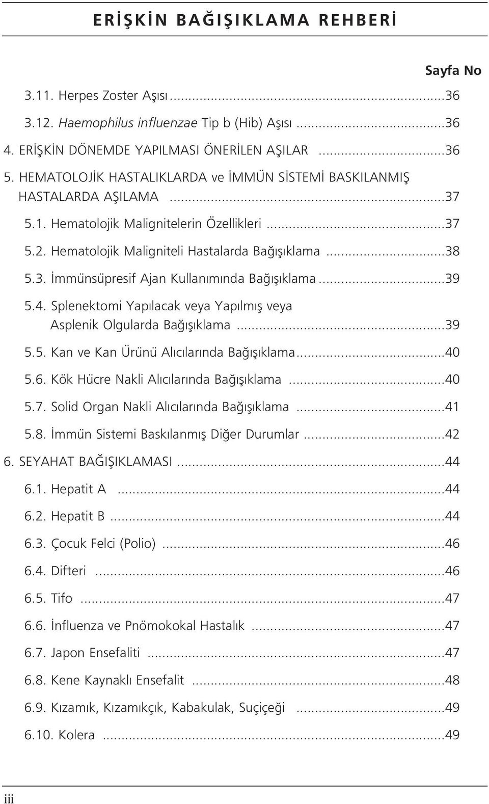 ..39 5.4. Splenektomi Yap lacak veya Yap lm fl veya Asplenik Olgularda Ba fl klama...39 5.5. Kan ve Kan Ürünü Al c lar nda Ba fl klama...40 5.6. Kök Hücre Nakli Al c lar nda Ba fl klama...40 5.7.