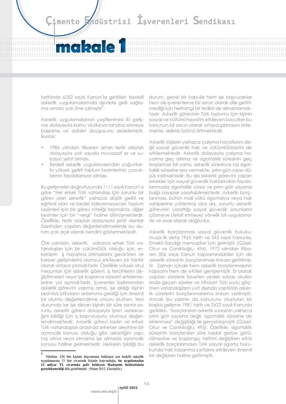 Bunlar; 1984 yılından itibaren artan terör olayları dolayısıyla çok sayıda muvazzaf er ve subayın şehit olması, Bedelli askerlik uygulamasından çoğunlukla yüksek gelirli toplum kesimlerinin