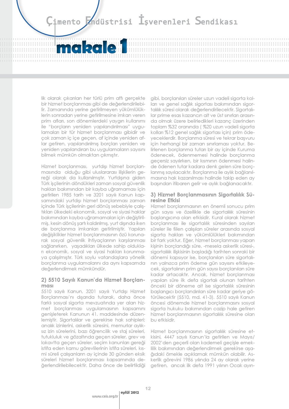 hizmet borçlanması gibidir ve çok zaman iç içe geçen, af içinde yeniden aflar getiren, yapılandırılmış borçları yeniden ve yeniden yapılandıran bu uygulamaların sayısını bilmek mümkün olmaktan