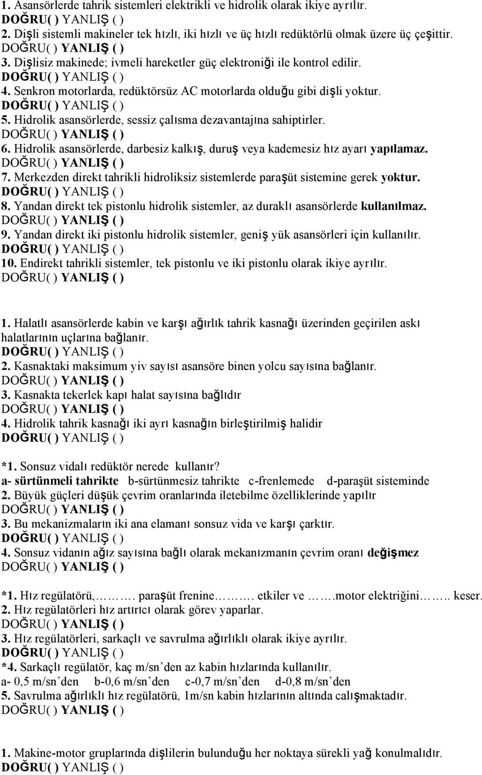 Hidrolik asansörlerde, sessiz çalısma dezavantajına sahiptirler. 6. Hidrolik asansörlerde, darbesiz kalkış, duruş veya kademesiz hız ayarı yapılamaz. 7.