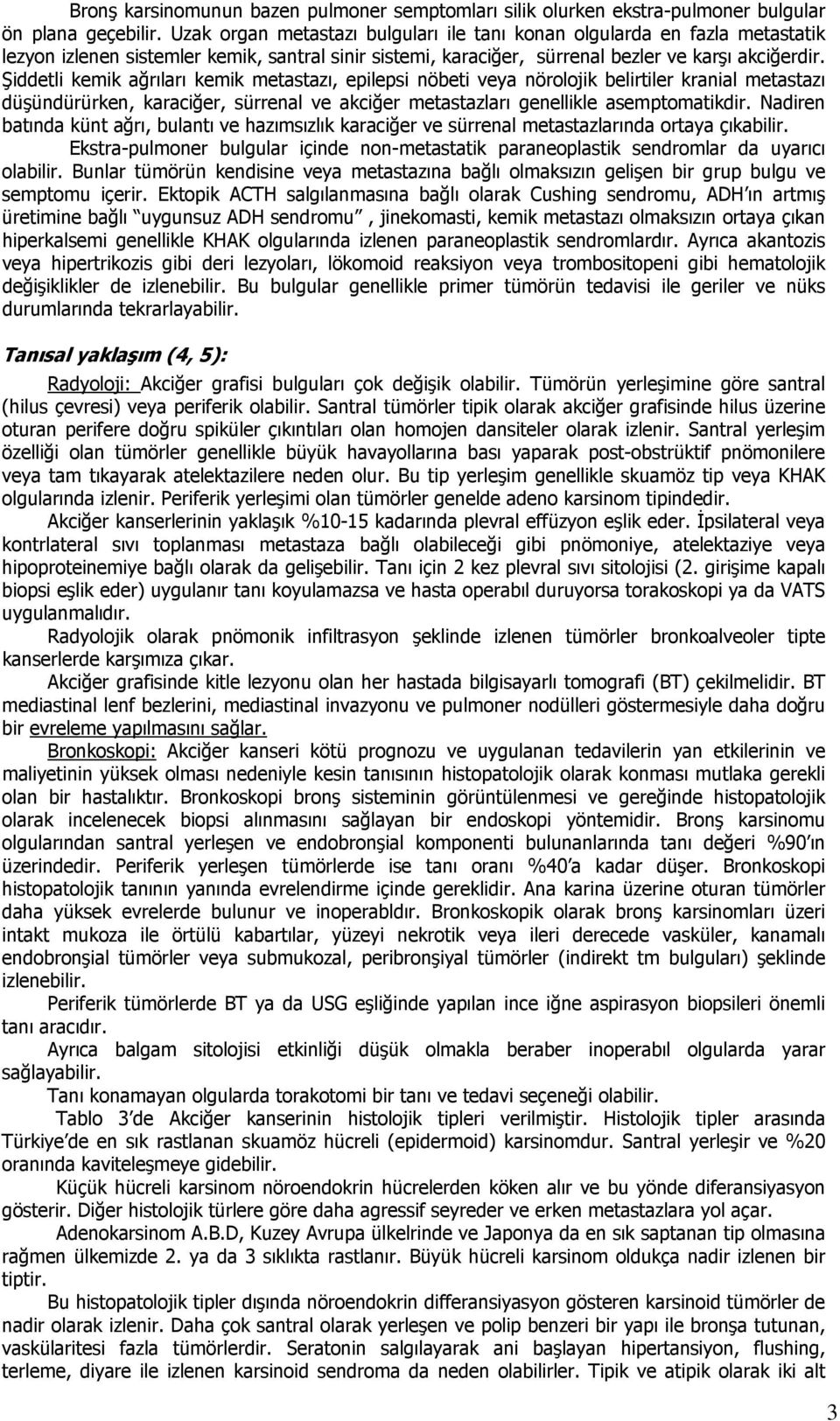 Şiddetli kemik ağrıları kemik metastazı, epilepsi nöbeti veya nörolojik belirtiler kranial metastazı düşündürürken, karaciğer, sürrenal ve akciğer metastazları genellikle asemptomatikdir.