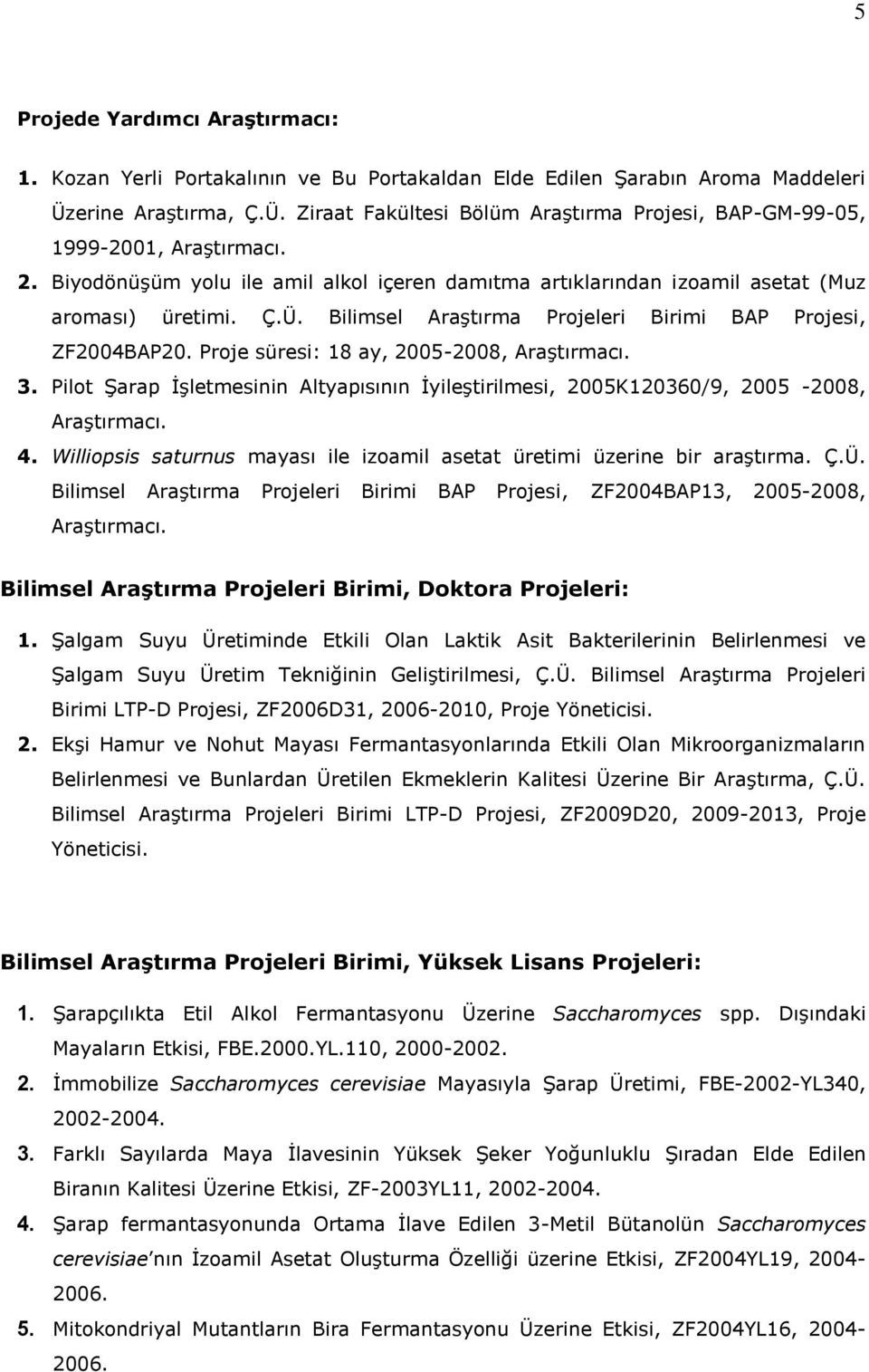 Proje süresi: 18 ay, 2005-2008, Araştırmacı. 3. Pilot Şarap İşletmesinin Altyapısının İyileştirilmesi, 2005K120360/9, 2005-2008, Araştırmacı. 4.