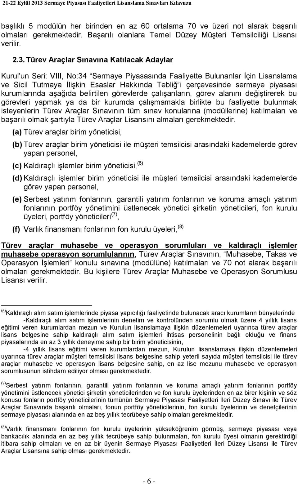 piyasası kurumlarında aşağıda belirtilen görevlerde çalışanların, görev alanını değiştirerek bu görevleri yapmak ya da bir kurumda çalışmamakla birlikte bu faaliyette bulunmak isteyenlerin Türev