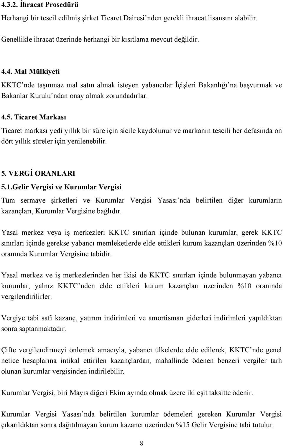 Gelir Vergisi ve Kurumlar Vergisi Tüm sermaye şirketleri ve Kurumlar Vergisi Yasası nda belirtilen diğer kurumların kazançları, Kurumlar Vergisine bağlıdır.